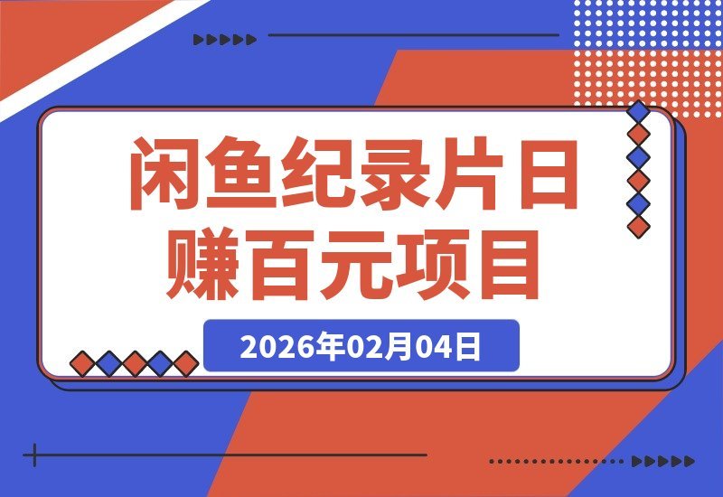【2026.02.04】闲鱼纪录片小生意：日入百元，揭秘这个被忽略的赚钱门道-小鱼项目网