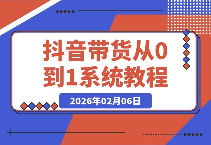 【2026.02.06】抖音带货速成指南：从零打造爆款账号，掌握选品与流量秘籍，轻松开启短视频赚钱之旅-小鱼项目网