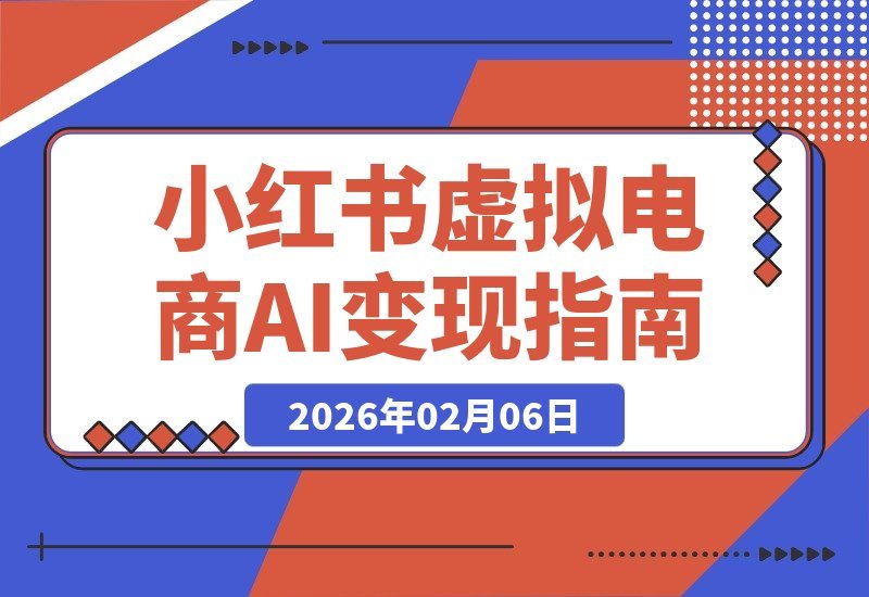 【2026.02.06】AI小红书虚拟电商变现营：普通人也能在小红书赚到钱，虚拟产品变现指南（完结）-小鱼项目网