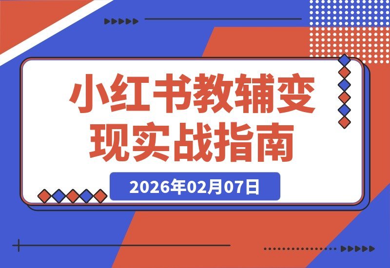 【2026.02.07】小红书教辅变现全攻略：从养号到爆款，轻松实现月入数万-小鱼项目网