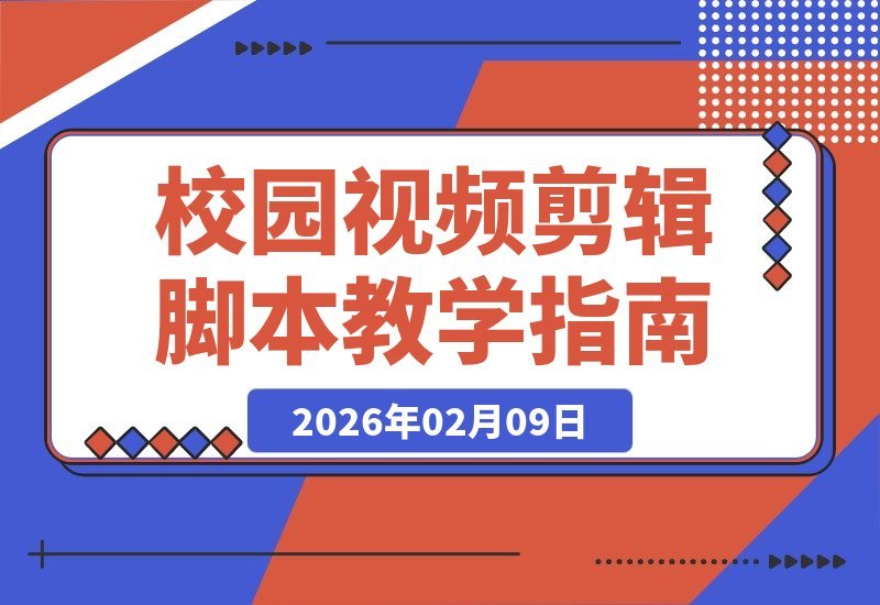 【2026.02.09】校园视频剪辑脚本全攻略：用脚本点燃你的创作灵感-小鱼项目网