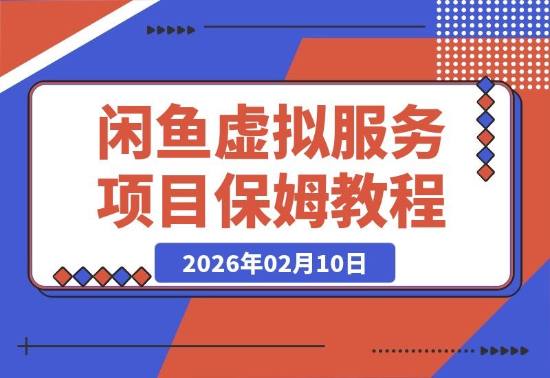 【2026.02.10】闲鱼虚拟服务项目全流程揭秘，轻松日赚200+，手把手教你打造赚钱闭环-小鱼项目网
