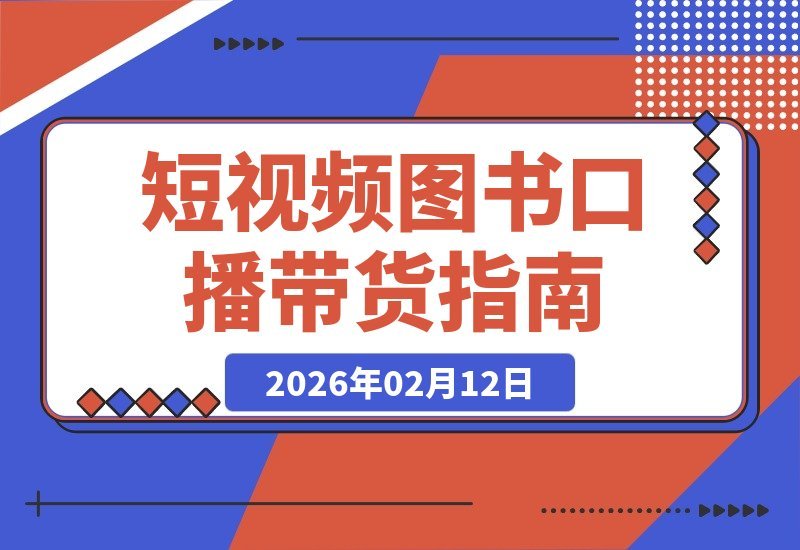 【2026.02.12】普通人也能月入过万！揭秘短视频图书带货第二期训练营，轻松复制爆款玩法-小鱼项目网