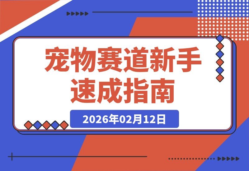 【2026.02.12】宠物行业速成指南：从小白到专家，轻松掘金千亿蓝海-小鱼项目网