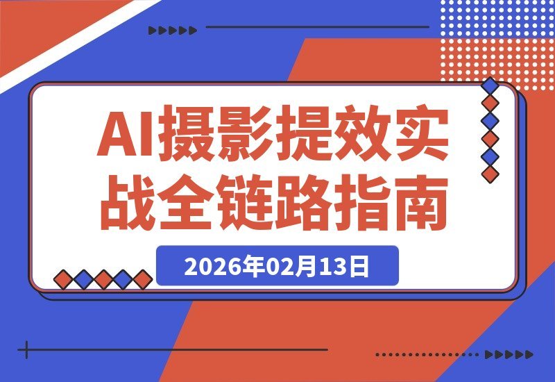 【2026.02.13】AI摄影实战营：从本地部署到高阶工作流，一站式掌握全链路技能-小鱼项目网