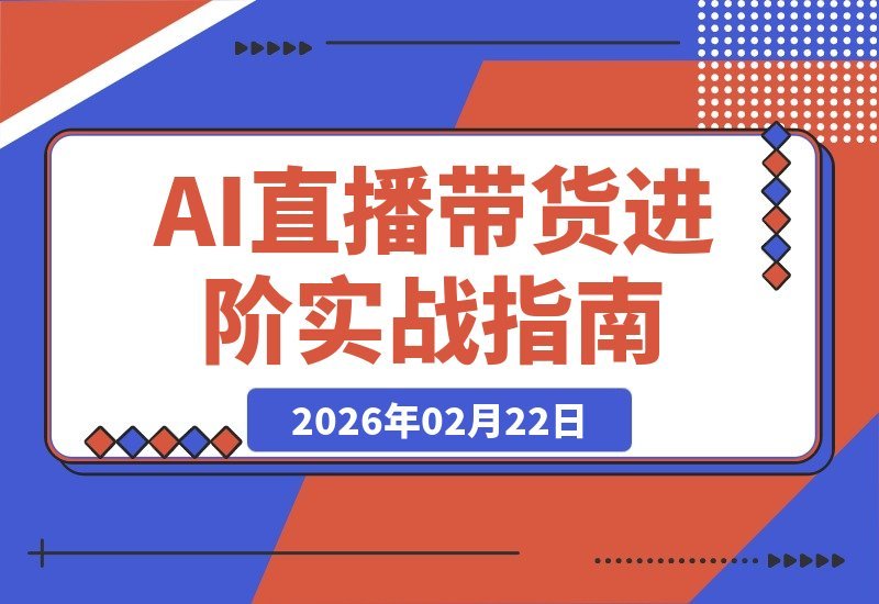 【2026.02.16】AI直播带货实战攻略:精准建模、层级突破与流量飙升核心技巧-小鱼项目网