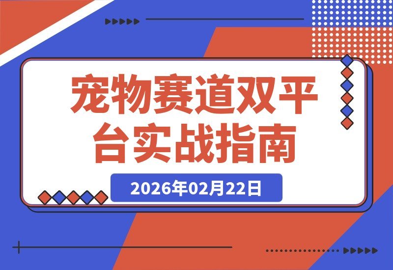 【2026.02.18】宠物赛道变现秘籍：双平台运营+剪辑直播实战，轻松月入3万+-小鱼项目网