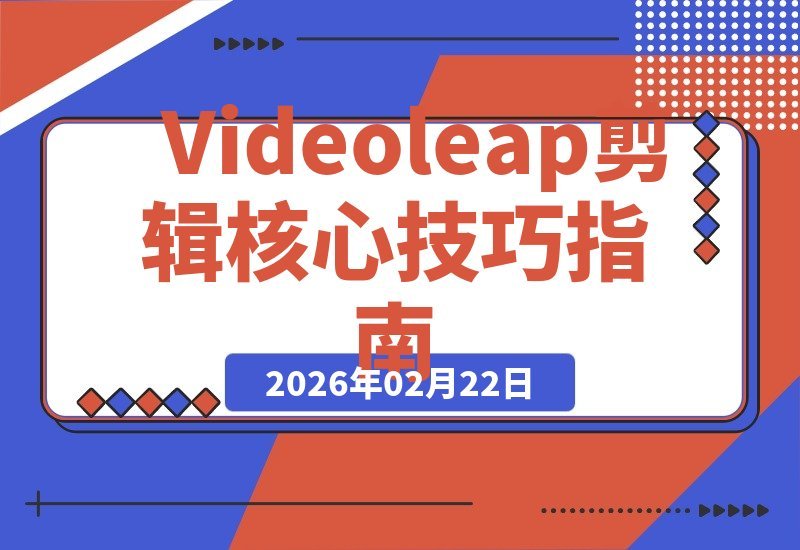 【2026.02.20】Videoleap剪辑全攻略：解锁核心工具与高阶技巧，轻松打造专业级视频-小鱼项目网
