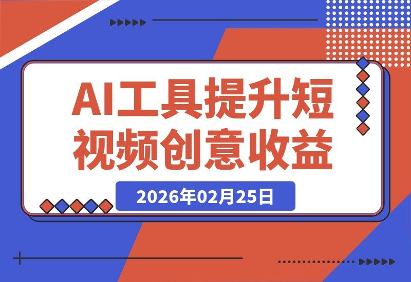 【2026.02.25】AI赋能短视频变现:创意效率双提升,收益看得见-小鱼项目网
