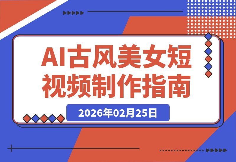 【2026.02.25】零基础速成!AI古风美女短视频爆款攻略,细节拆解一学就会-小鱼项目网