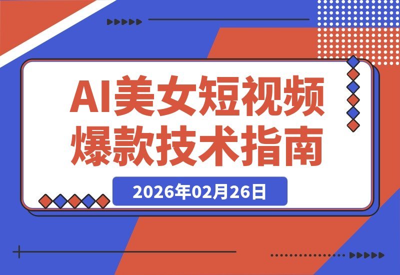 【2026.02.26】AI美女短视频制作秘籍：轻松打造爆款内容，解锁流量新密码-小鱼项目网