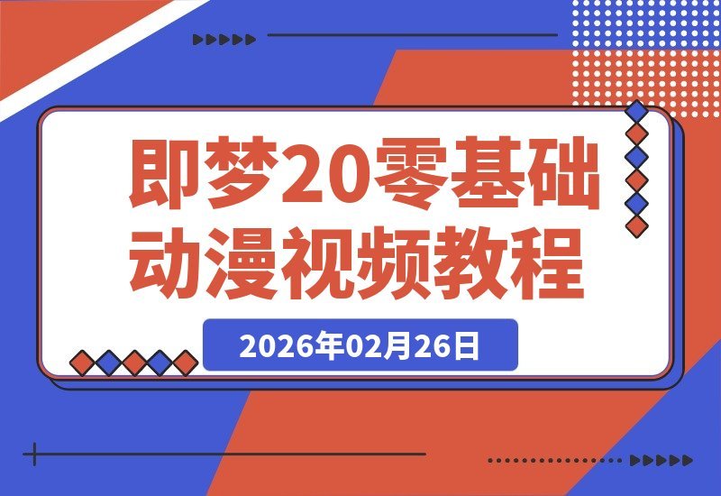 【2026.02.26】《即梦Seedance2.0》漫剧创作全攻略:零基础玩转多模态动漫视频制作-小鱼项目网
