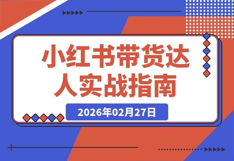 【2026.02.27】小红书带货达人速成班：从账号定位到爆款运营全攻略-小鱼项目网