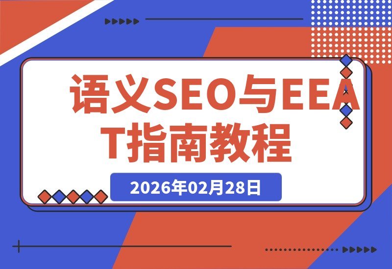 【2026.02.28】告别盲目优化！掌握Google语义SEO与E-E-A-T，轻松锁定搜索排名前列-小鱼项目网