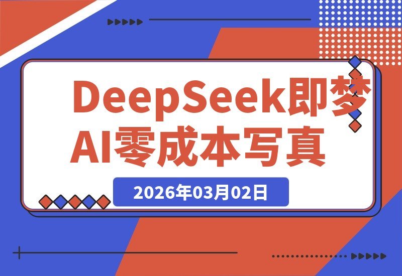 【2026.03.02】DeepSeek+即梦AI:无需摄影与修图,零成本打造专属百变写真!-小鱼项目网