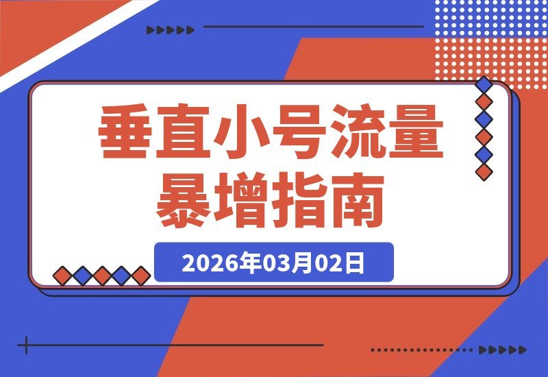 【2026.03.02】3年实战,75%爆款率,23倍流量暴增!垂直小号如何做到?-小鱼项目网