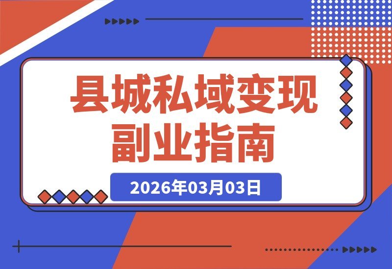 【2026.03.03】县城掘金新思路：打造“本地社群+朋友圈”私域变现闭环，轻松开启稳定副业-小鱼项目网