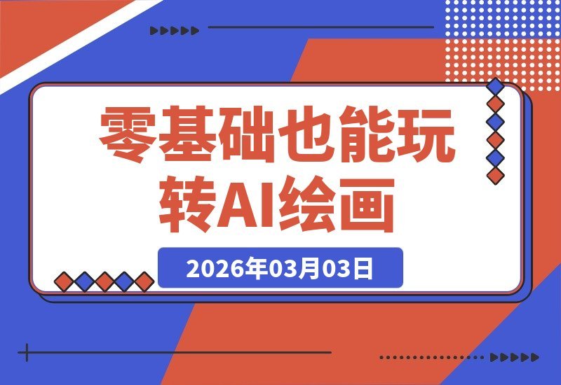 【2026.03.03】AI绘画新纪元：ComfyUI与PS融合，零门槛驾驭商业设计挑战-小鱼项目网