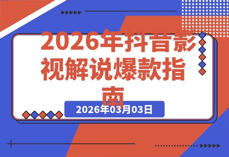 【2026.03.03】抖音影视解说涨粉变现全攻略：500万粉丝博主带你从零打造爆款账号-小鱼项目网