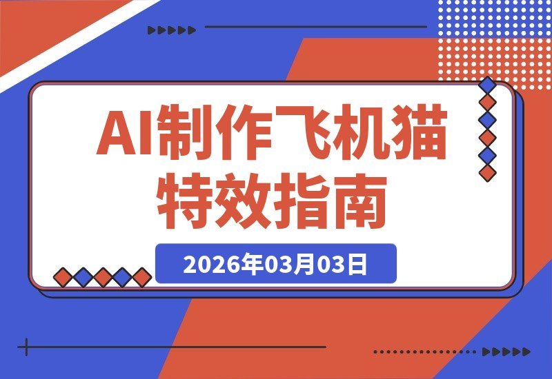 【2026.03.03】零门槛玩转AI!轻松打造炫酷飞机猫特效,无需任何专业基础-小鱼项目网