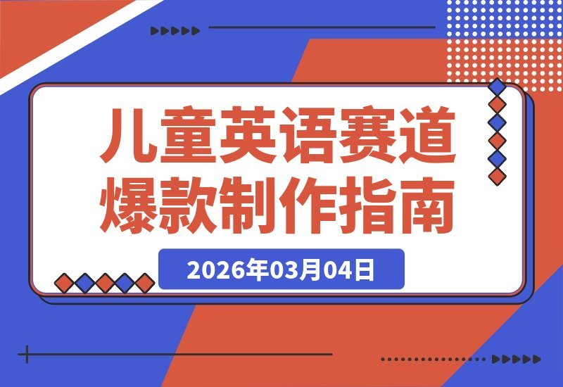 【2026.03.04】儿童英语赛道爆款：电影级画质，单条视频获赞56.2万，日收益可观，新手也能快速入门-小鱼项目网