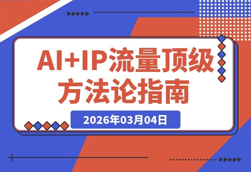 【2026.03.04】AI+IP流量变现全攻略:智能降本增效,打造可复制的IP盈利系统-小鱼项目网