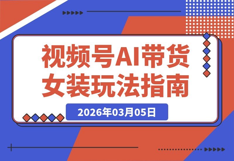 【2026.03.05】AI带货新风口：揭秘女装赛道零门槛爆单攻略，手把手教你轻松变现-小鱼项目网