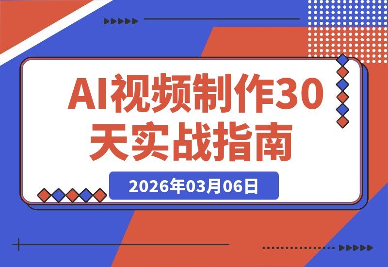【2026.03.06】AI视频实战速成班：30天精通200+爆款技巧，从入门到变现全攻略-小鱼项目网