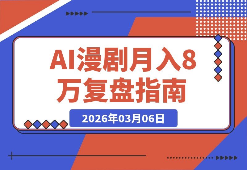 【2026.03.06】AI漫剧：5人小队月入8W，108集全链路复盘与13个避坑指南-小鱼项目网