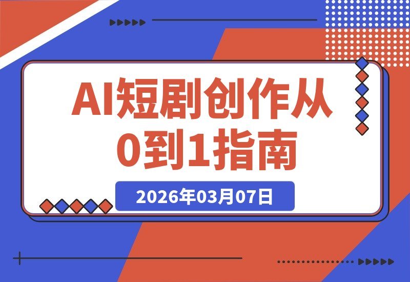 【2026.03.07】AI短剧创作课：解锁全新模式，从零打造你的专属影视短片-小鱼项目网