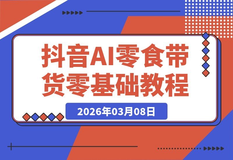 【2026.03.08】AI零食带货新玩法：抖音小白也能一键生成爆款视频-小鱼项目网