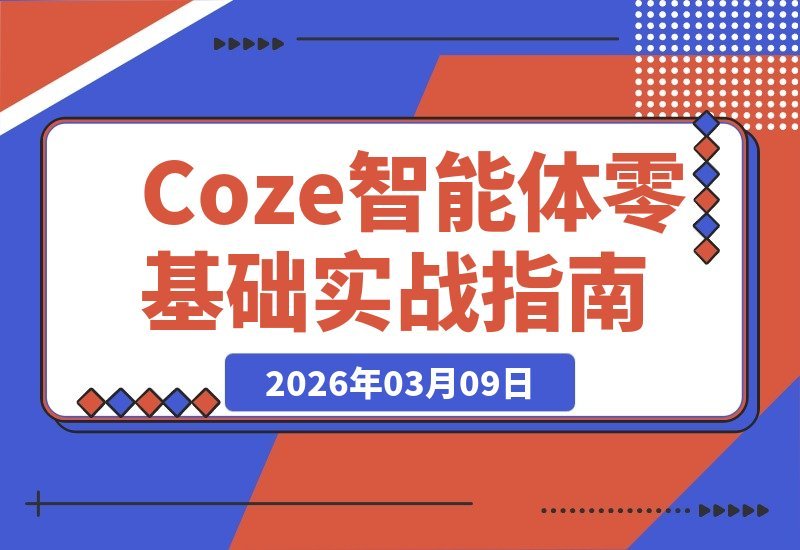 【2026.03.09】零基础小白也能轻松上手！Coze智能体实战课：手把手教你从0到1搭建智能体，全程详细演示不跳步-小鱼项目网