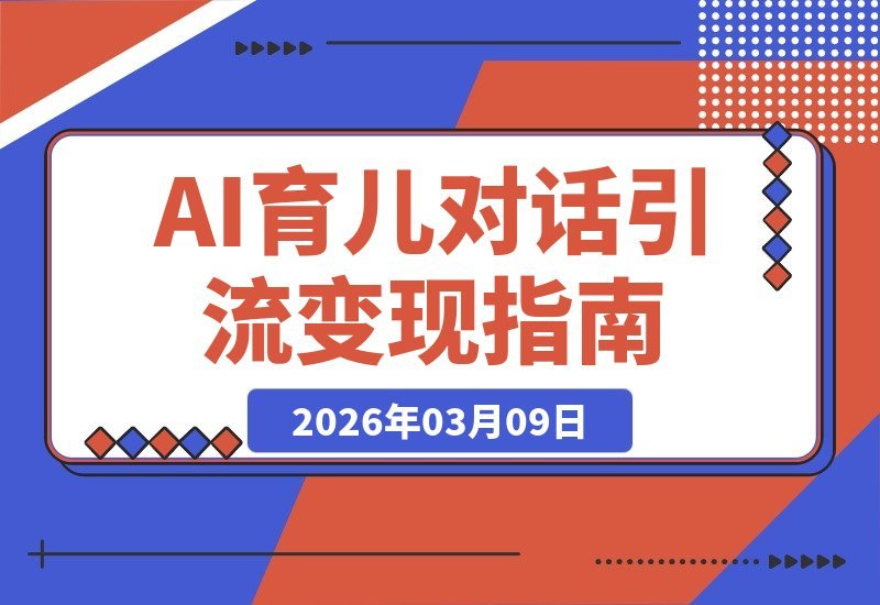 【2026.03.09】AI育儿对话制作：新手速成指南，引流变现全攻略-小鱼项目网