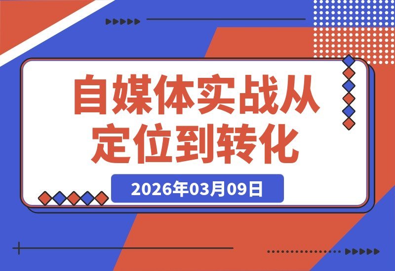 【2026.03.09】自媒体实战课：从商业定位到转化，手把手教你玩转内容创作全流程-小鱼项目网