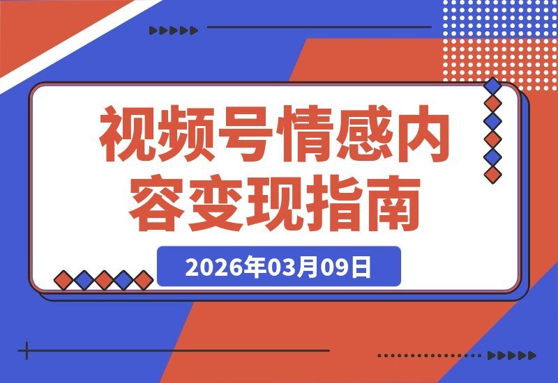 【2026.03.09】情感视频号引爆流量：共鸣题材变现全攻略-小鱼项目网