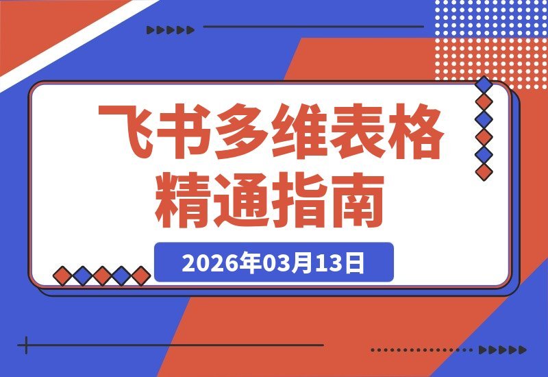 【2026.03.13】飞书多维表格速成指南：19节核心课程掌握自动化工作流，彻底摆脱重复性工作-小鱼项目网