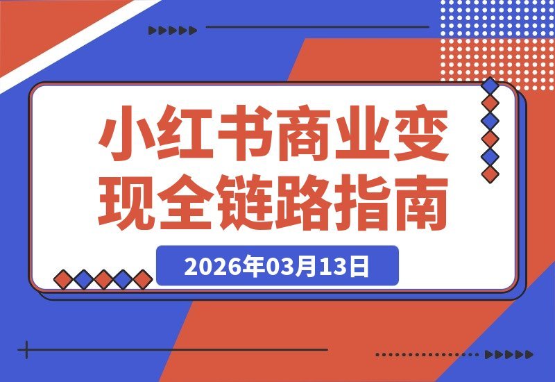 【2026.03.13】小红书变现全攻略：从账号定位到IP打造，一站式打通商业闭环-小鱼项目网