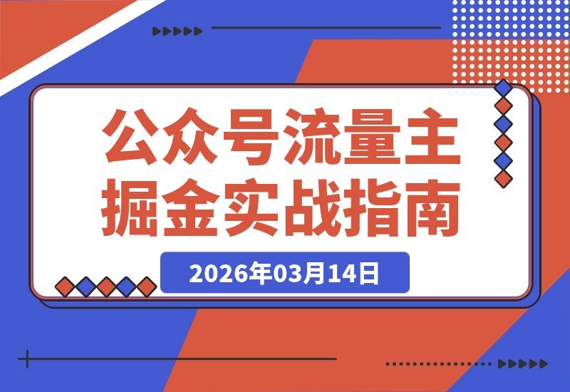 【2026.03.14】公众号变现实战：爆文写作+流量运营，新手也能日入千元月赚5万+-小鱼项目网
