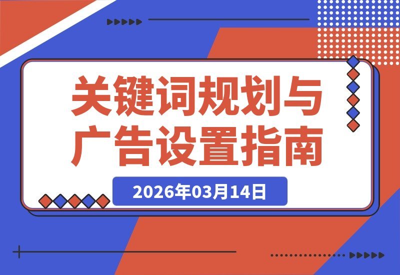 【2026.03.14】Google Ads搜索广告实战指南：从关键词挖掘到精准投放，一步步教你高效引流获客-小鱼项目网