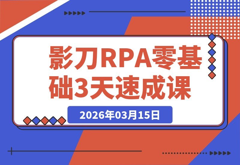 【2026.03.15】影刀RPA速成指南:零基础3天掌握自媒体采集与电商办公自动化-小鱼项目网