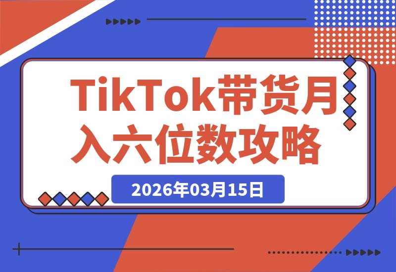 【2026.03.15】万字实操指南:Seedance联手TikTok带货,月入六位数可复制的全攻略-小鱼项目网