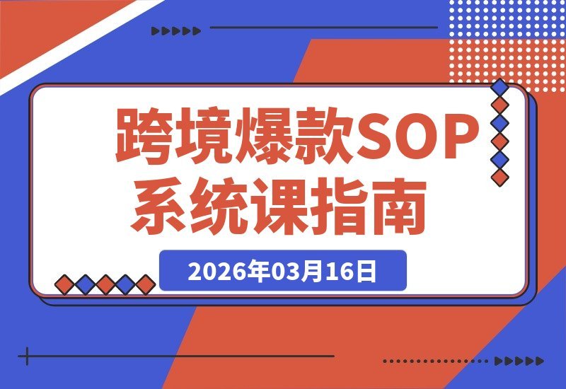 【2026.03.16】跨境爆品SOP实战课:揭秘“内容飞轮+精准投放+AI智能”驱动下的“人货场”黄金法则-小鱼项目网