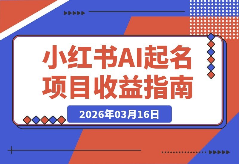 【2026.03.16】AI起名项目：揭秘小红书冷门玩法，日入8张+保姆级攻略-小鱼项目网