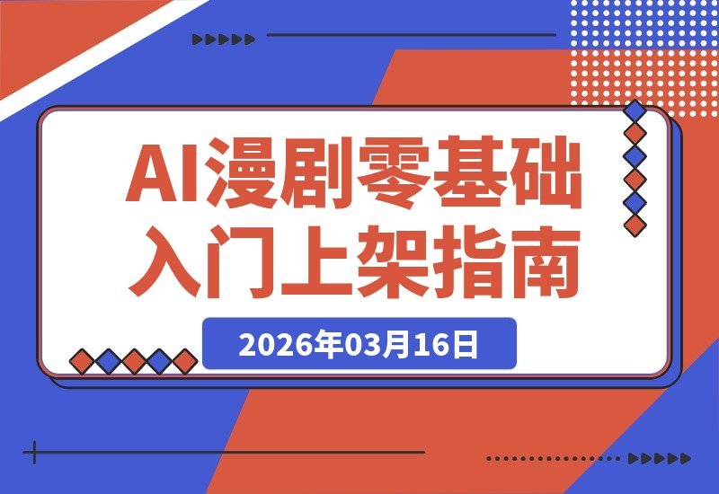 【2026.03.16】零基础也能做AI漫剧!手把手教你从入门到上架全流程-小鱼项目网