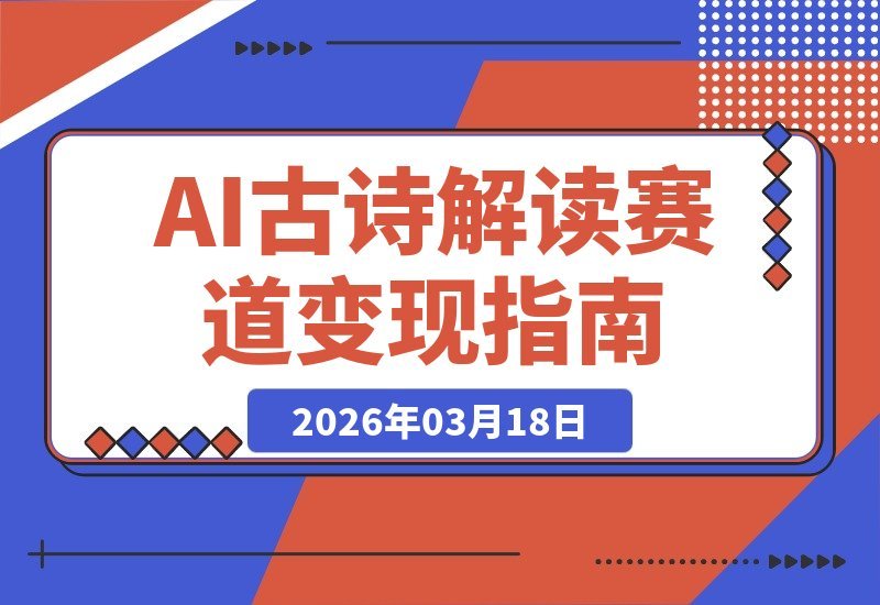 【2026.03.18】AI古诗解读新风口：零基础也能玩转短视频变现-小鱼项目网
