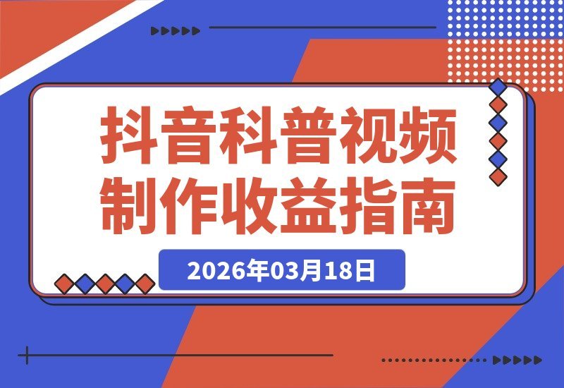 【2026.03.18】12万粉抖音博主亲授：零基础也能轻松制作爆款科普视频，流量变现双丰收-小鱼项目网