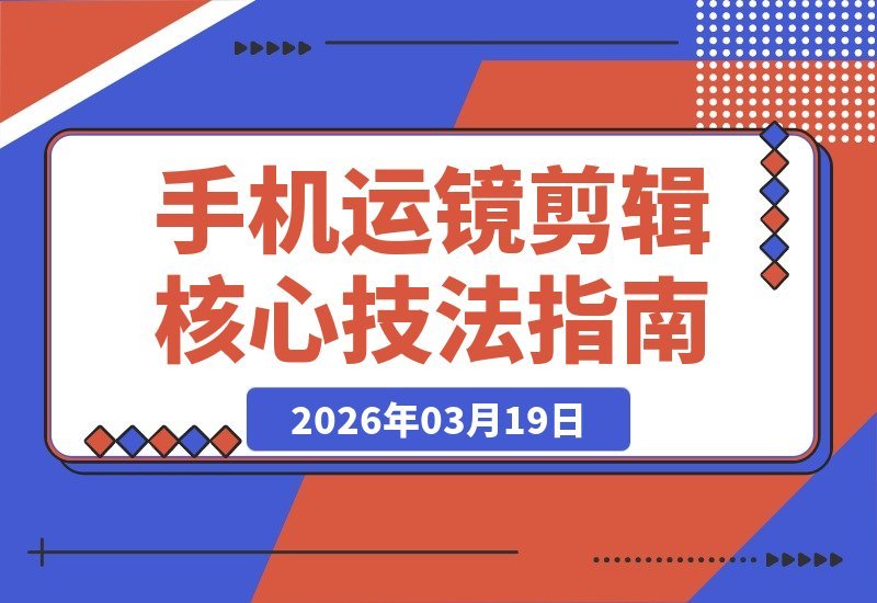 【2026.03.19】手机运镜剪辑全攻略：从入门转场到高级抠像，轻松打造专业级高清短视频-小鱼项目网