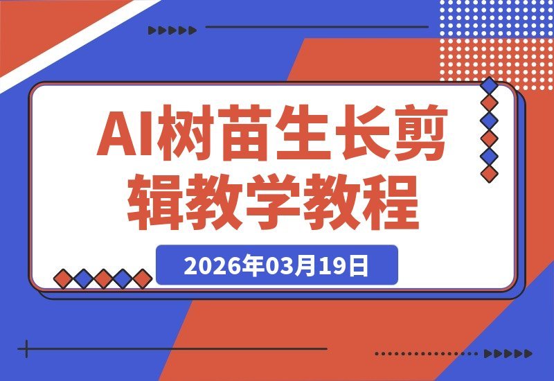 【2026.03.19】AI剪辑新玩法：火爆全网的植物生长过程制作教程-小鱼项目网