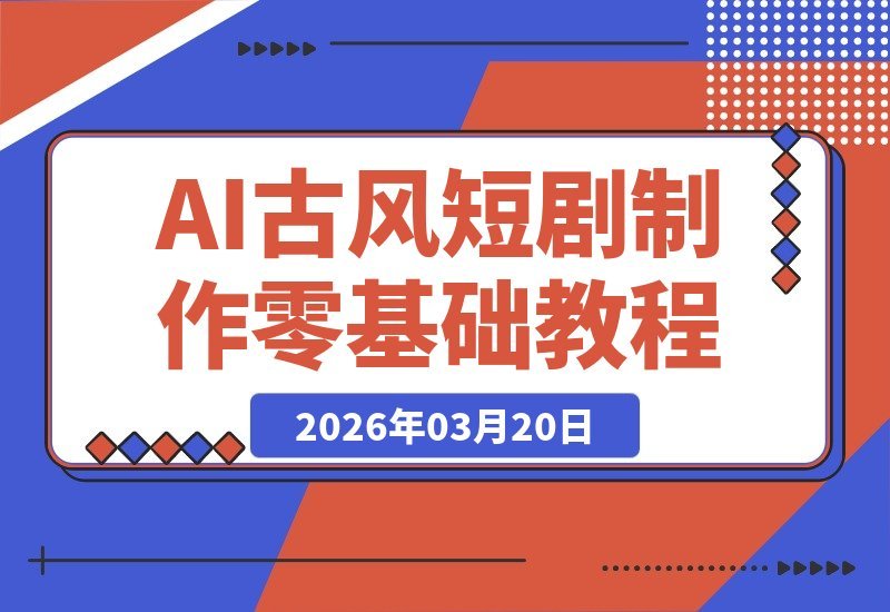 【2026.03.20】AI古风仙侠短剧速成指南：新手零门槛，手把手拆解全流程-小鱼项目网