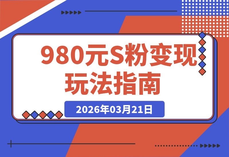 【2026.03.21】揭秘价值980的S粉变现全攻略，手把手带你玩转整套盈利模式-小鱼项目网